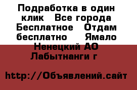 Подработка в один клик - Все города Бесплатное » Отдам бесплатно   . Ямало-Ненецкий АО,Лабытнанги г.